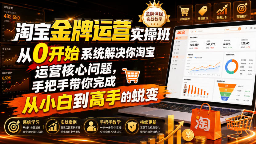 淘宝金牌运营实操班，从0开始系统解决你淘宝运营核心问题，手把手带你完成从小白到高手的蜕变（2026年7月）-驿想项目网