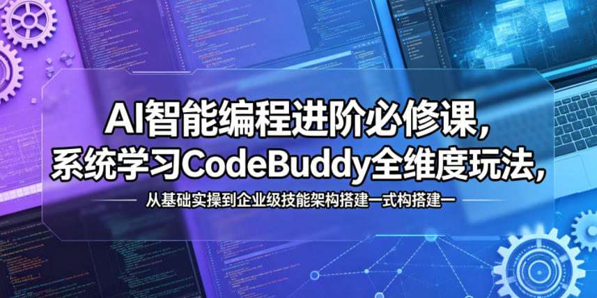 AI智能编程进阶必修课，系统学习CodeBuddy全维度玩法，从基础实操到企业级技能架构搭建一站式精通-驿想项目网