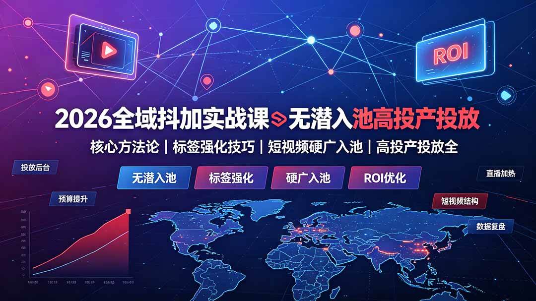 (19341期)2026全域抖加实战课:无潜入池核心方法论|标签强化技巧|短视频硬广入池|高投产投放全教程-驿想项目网