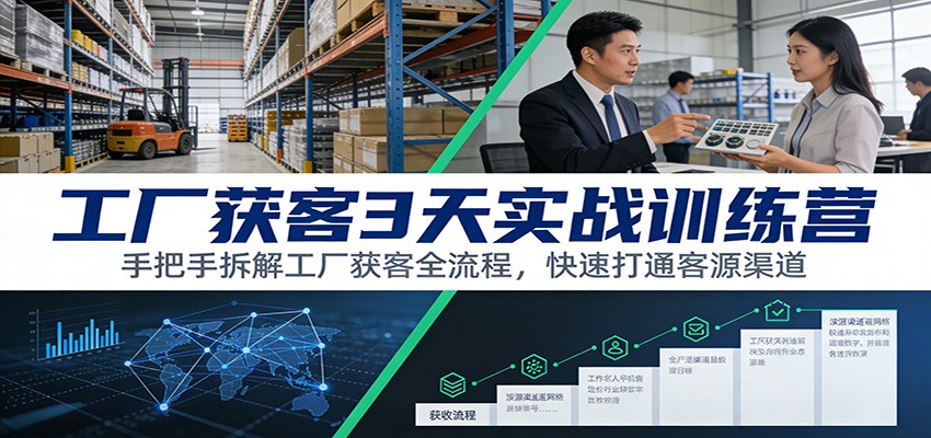 工厂获客3天实战训练营：手把手拆解工厂获客全流程，快速打通客源渠道-驿想项目网
