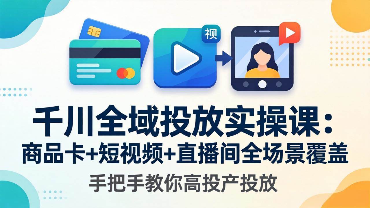 （18274期）千川全域投放实操课-更新4月30：商品卡+短视频+直播间全场景覆盖，手把手教你高投产投放-驿想项目网