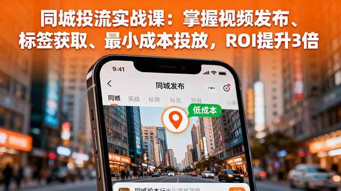 （16172期）同城投流实战课：掌握视频发布、标签获取、最小成本投放，ROI提升3倍-驿想项目网