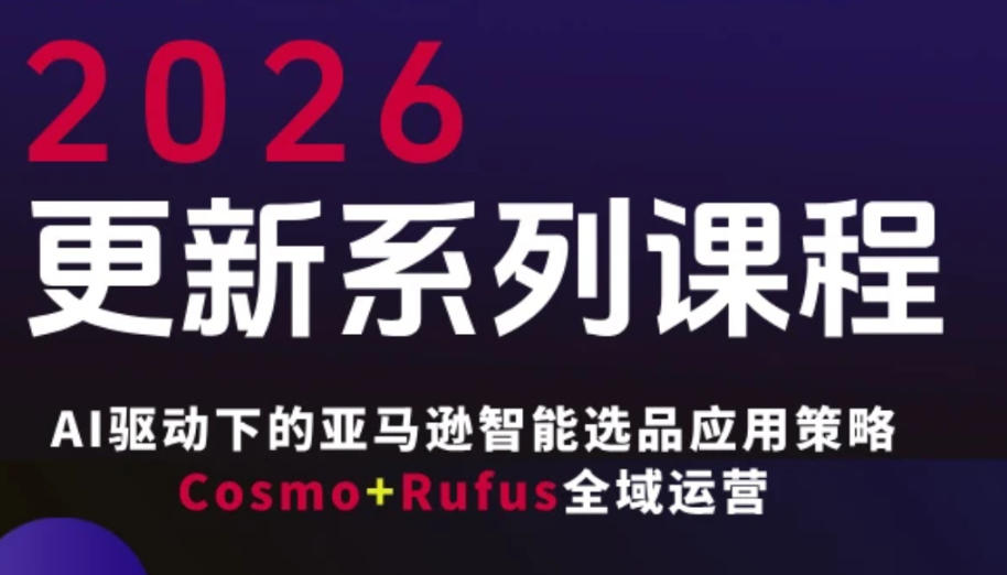 跨境亚马逊FBA系统课程，AI驱动下的亚马逊智能选品应用策略Cosmo+Rufus全域运营（更新26年4月）-驿想项目网