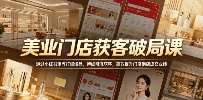 美业门店获客破局课，通过小红书矩阵打爆爆品，持续引流获客，高效提升门店到店成交业绩-驿想项目网
