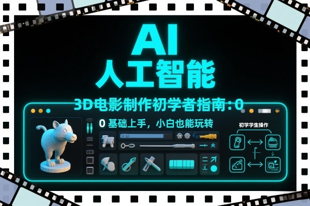 AI人工智能3D电影制作初学者指南：0基础上手，小白也能玩转-驿想项目网