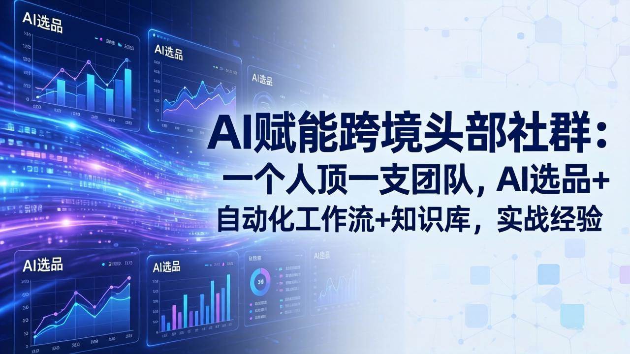 （17750期）AI赋能跨境头部社群：一个人顶一支团队，AI选品+自动化工作流+知识库，实战经验-更新3月-驿想项目网