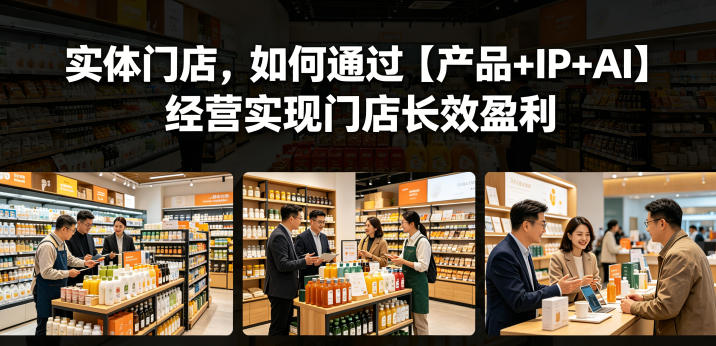 实体门店，如何通过【产品+IP+AI】经营实现门店长效盈利-驿想项目网