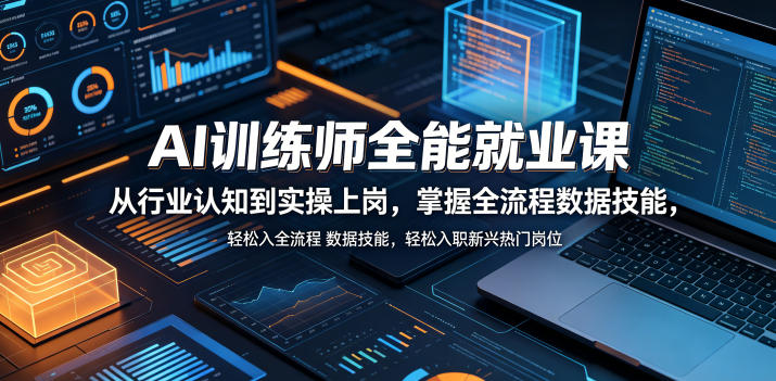 AI训练师全能就业课，从行业认知到实操上岗，掌握全流程数据技能，轻松入职新兴热门岗位-驿想项目网