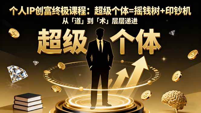 (16365期)个人IP创富终极课程:超级个体=摇钱树+印钞机,从「道」到「术」层层递进-驿想项目网