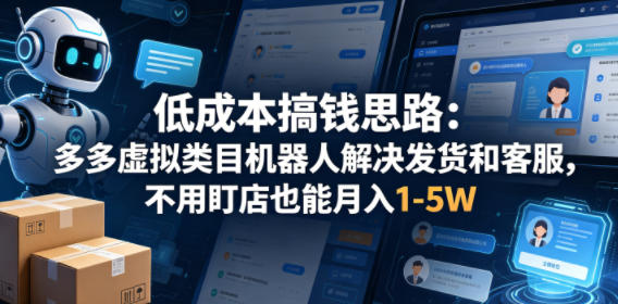 低成本搞钱思路：多多虚拟类目机器人解决发货和客服，不用盯店也能月入1-5W【揭秘】-驿想项目网