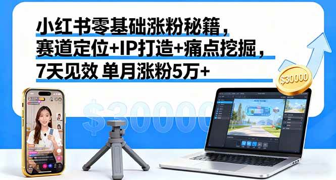 (16158期)小红书零基础涨粉秘籍,赛道定位+IP打造+痛点挖掘,7天见效 单月涨粉5万+-驿想项目网