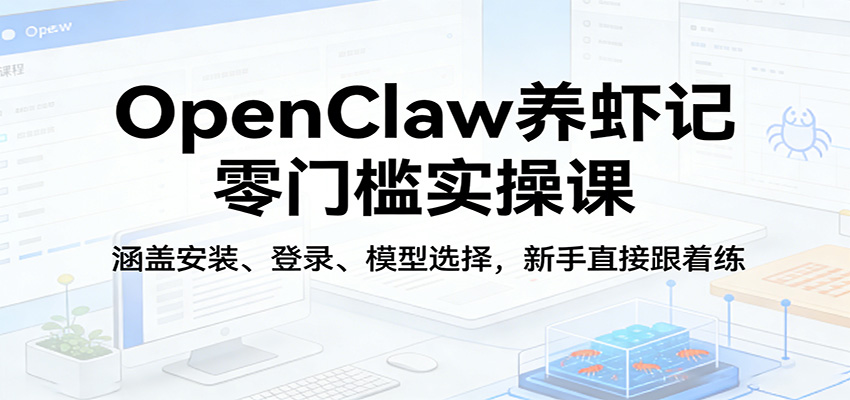 OpenClaw养虾记零门槛实操课:涵盖安装、登录、模型选择,新手直接跟着练-驿想项目网