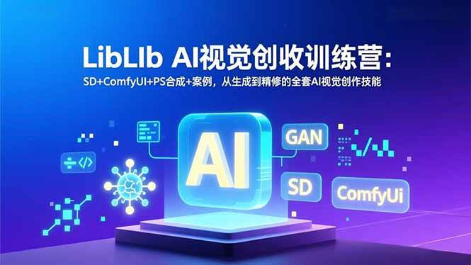 （16983期）LibLIb AI视觉创收训练营：SD+ComfyUI+PS合成+案例，从生成到精修的全套AI视觉创作技能-驿想项目网