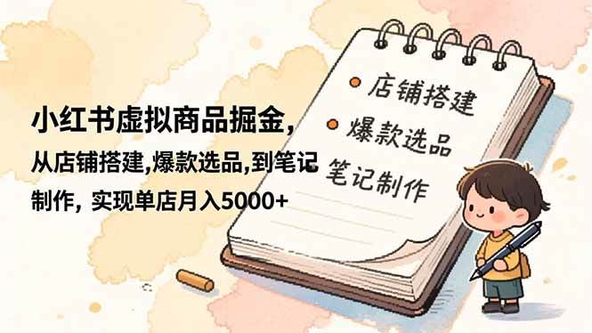 （16627期）小红书虚拟商品掘金，从店铺搭建,爆款选品,到笔记制作，实现单店月入5000+-驿想项目网