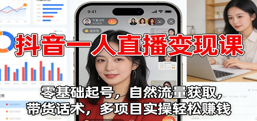 抖音一人直播变现课：零基础起号，自然流量获取，带货话术，多项目实操轻松赚钱-驿想项目网