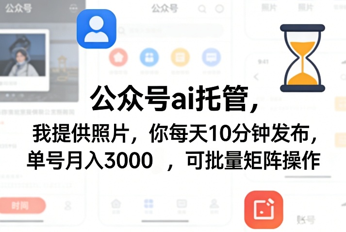 公众号ai托管，我提供照片，你每天10分钟发布，单号月入3000＋，可批量矩阵操作【揭秘】-驿想项目网
