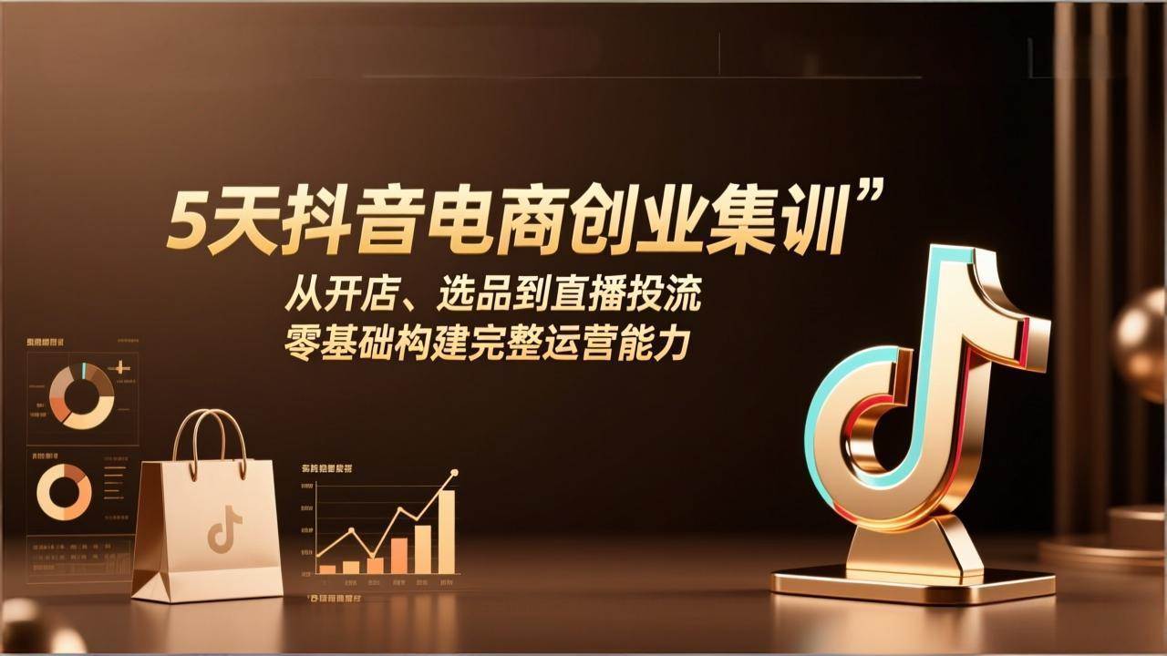 （17544期）5天抖音电商创业集训：从开店、选品到直播投流，零基础构建完整运营能力-驿想项目网