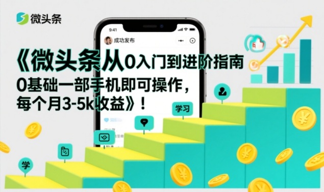 微头条从0入门到进阶指南，0基础一部手机即可操作，每个月3-5k收益-驿想项目网
