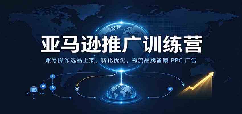 亚马逊推广训练营：账号操作选品上架，转化优化，物流品牌备案PPC广告运营-驿想项目网