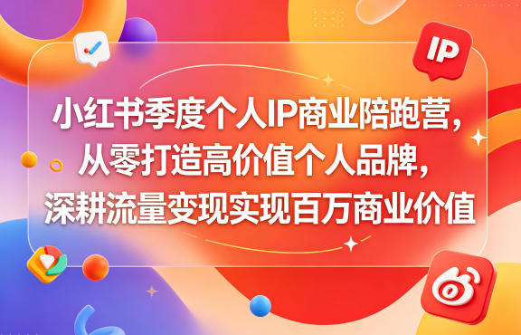 小红书季度个人IP商业陪跑营，从零打造高价值个人品牌，深耕流量变现实现百万商业价值-驿想项目网