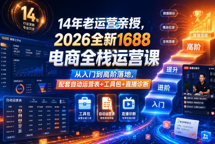 14年老运营亲授，2026全新1688电商全栈运营课，从入门到高阶落地，配套自动运营表+工具包+直播诊断等-驿想项目网