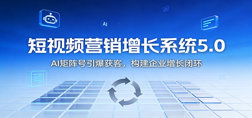 短视频营销增长系统5.0:AI 矩阵号引爆获客,构建企业增长闭环-驿想项目网