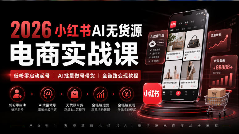 2026小红书AI无货源电商实战课|低粉零启动起号|AI批量做号带货全链路变现教程-驿想项目网