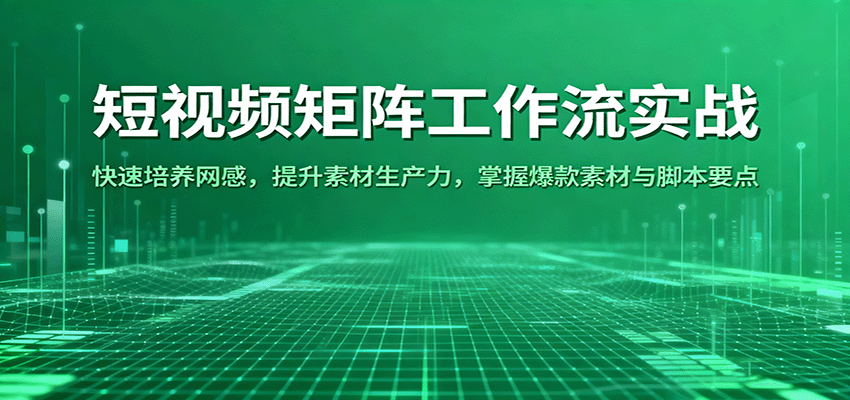 短视频矩阵工作流实战:快速培养网感,提升素材生产力,掌握爆款素材与脚本要点-驿想项目网