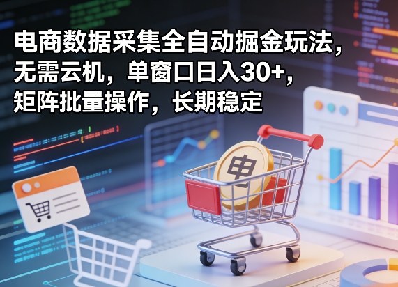 独家电商数据采集全自动掘金玩法，无需云机，单窗口日入30+，矩阵批量操作，长期稳定【揭秘】-驿想项目网