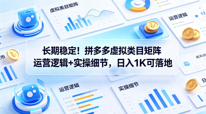 长期稳定！拼多多虚拟类目矩阵运营逻辑+实操细节，日入1K可落地【揭秘】-驿想项目网