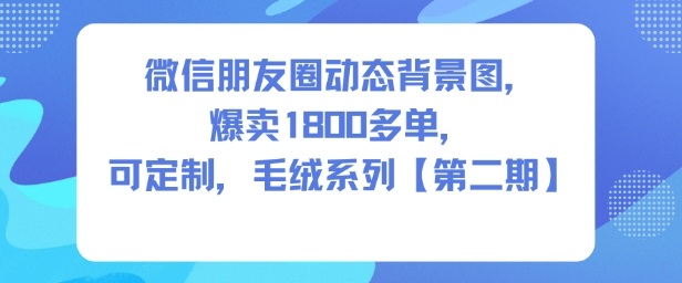 微信朋友圈动态背景图，爆卖1800多单，可定制，毛绒系列【第二期】-驿想项目网