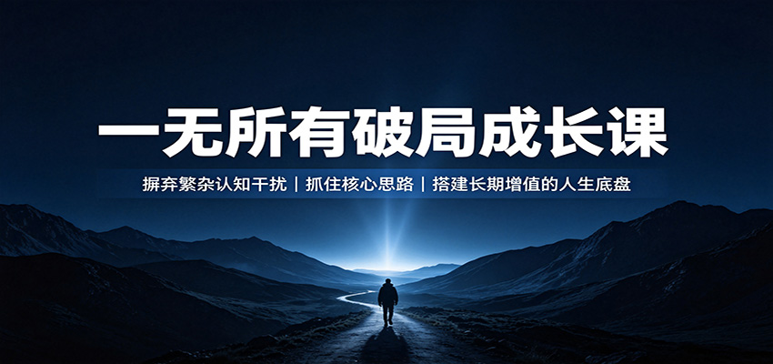 一无所有破局成长课：摒弃繁杂认知干扰，抓住核心思路，搭建长期增值的人生底盘-驿想项目网