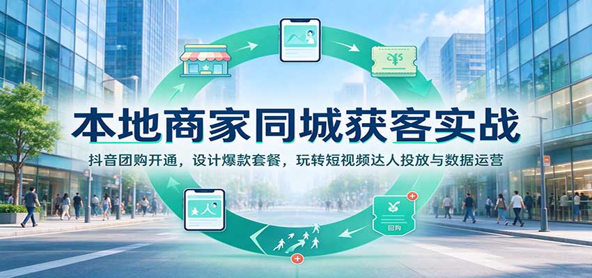 本地商家同城获客实战：抖音团购开通，设计爆款套餐，玩转短视频达人投放与数据运营-驿想项目网