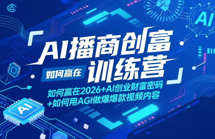 AI播商创富训练营，如何赢在2026+AI创业财富密码+如何用AGI做爆款视频内容-驿想项目网
