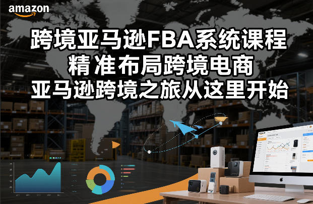 跨境亚马逊FBA系统课程，精准布局跨境电商，亚马逊跨境之旅从这里开始（更新）-驿想项目网