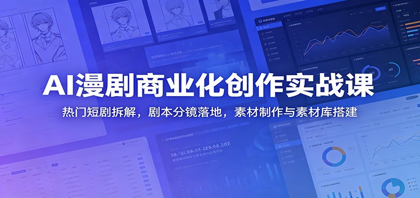 AI漫剧商业化创作实战课:热门短剧拆解,剧本分镜落地,素材制作与素材库搭建-驿想项目网