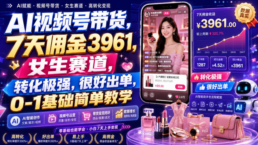 AI视频号带货，7天佣金3961，女生赛道，转化极强，很好出单，0-1基础简单教学-驿想项目网