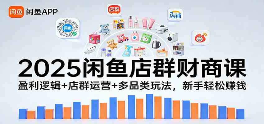 2025闲鱼店群财商课：盈利逻辑+店群运营+多品类玩法，新手轻松赚钱-驿想项目网