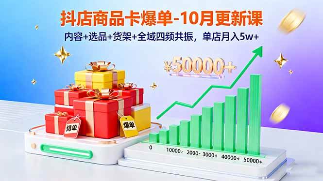 （16318期）抖店商品卡爆单-10月新课：内容+选品+货架+全域四频共振，单店月入5w+-驿想项目网