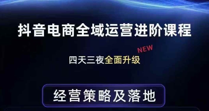 抖音电商全域运营进阶课程，经营策略及落地，全链路拆解直击底层逻辑-驿想项目网