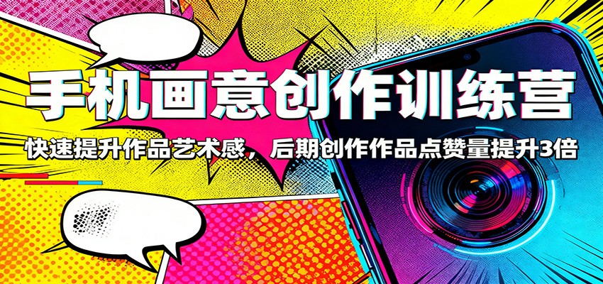 手机画意创作训练营:快速提升作品艺术感,后期创作作品点赞量提升3倍-驿想项目网
