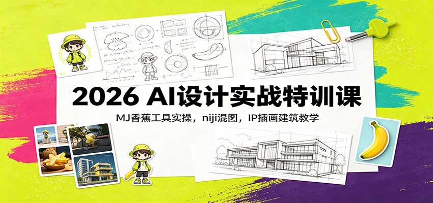 2026 AI设计实战特训课：MJ香蕉工具实操，niji混图，IP插画建筑教学-驿想项目网
