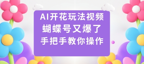 AI开花玩法视频，蝴蝶号又爆了，手把手教你操作-驿想项目网
