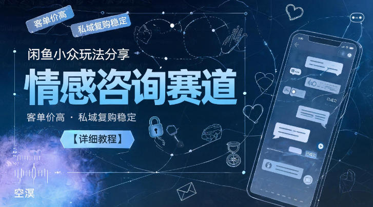 闲鱼小众玩法分享,情感咨询赛道,客单价高,私域复购稳定【详细教程】-驿想项目网