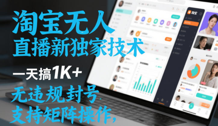 淘宝无人直播最新独家技术，一天搞1K+，无违规封号，支持矩阵操作，长期稳定【内部揭秘】-驿想项目网