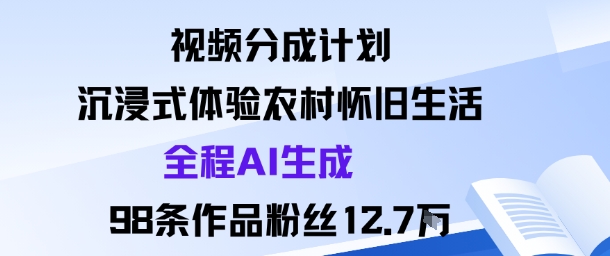 视频分成计划：沉浸式体验农村怀旧生活全程AI生成98条作品粉丝12.7W-驿想项目网