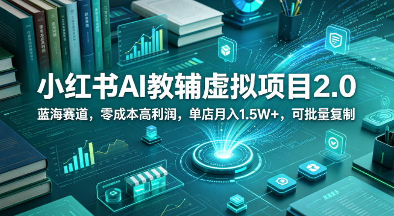 小红书AI教辅虚拟项目2.0，蓝海赛道，零成本高利润，单店月入1.5W+，可批量复制-驿想项目网