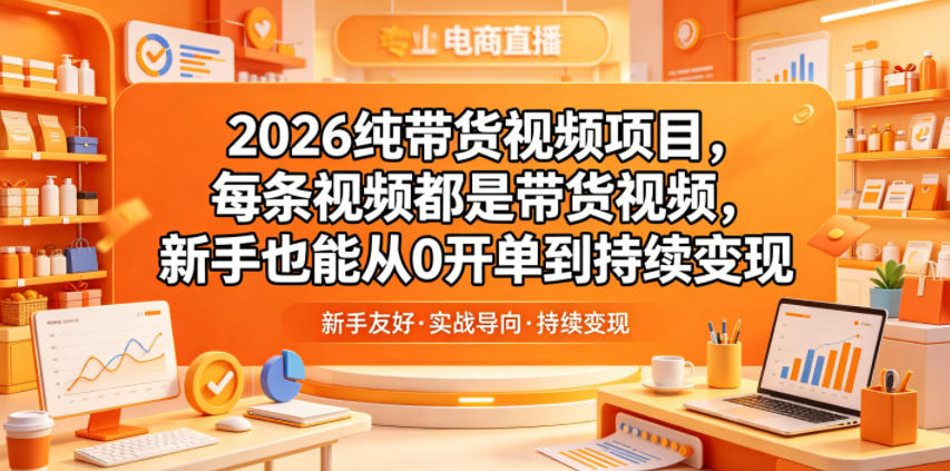 2026纯带货视频项目，每条视频都是带货视频，新手也能从0开单到持续变现-驿想项目网
