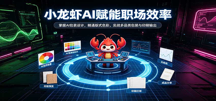 小龙虾AI赋能职场效率:掌握AI包装设计,精通版式色彩,实战多品类包装与印刷输出-驿想项目网