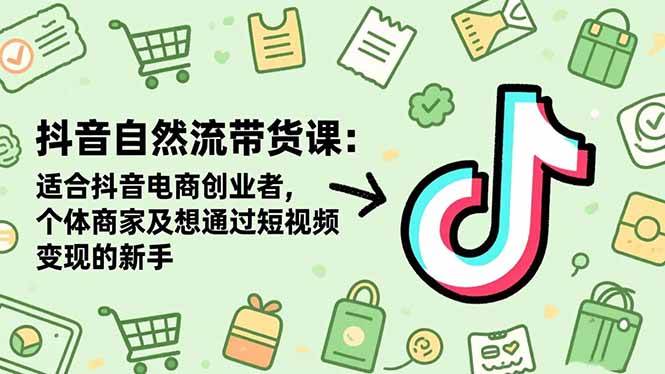 （16528期）抖音自然流带货课：适合抖音电商创业者,个体商家及想通过短视频变现的新手-驿想项目网